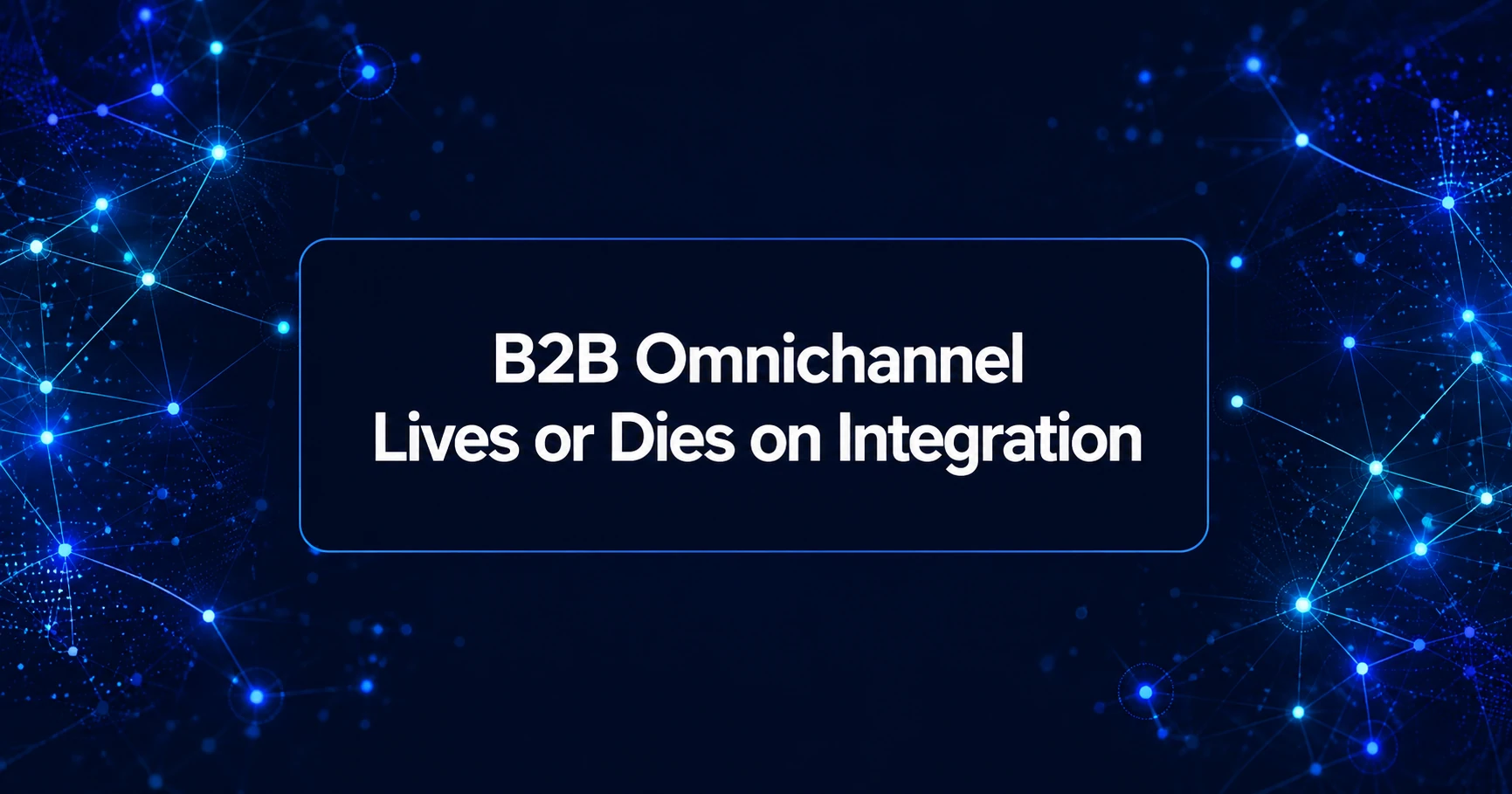 B2b Omnichannel Lives or Dies on Integration: Storefront, Erp, Crm, and Oms Connected in Real Time